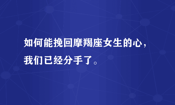 如何能挽回摩羯座女生的心，我们已经分手了。