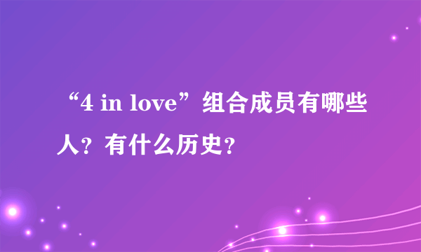 “4 in love”组合成员有哪些人？有什么历史？