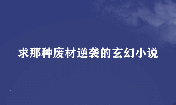 求那种废材逆袭的玄幻小说