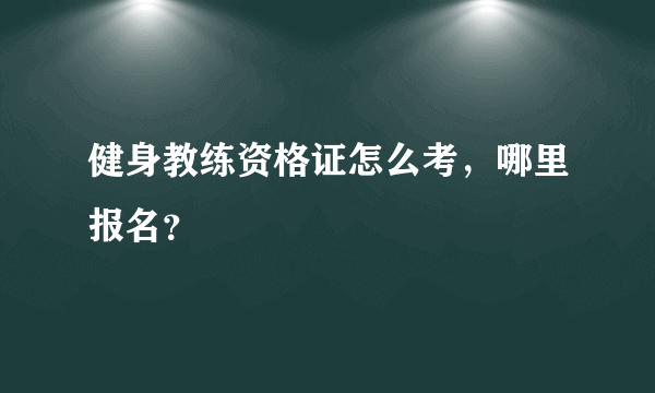 健身教练资格证怎么考，哪里报名？