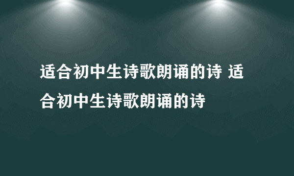 适合初中生诗歌朗诵的诗 适合初中生诗歌朗诵的诗