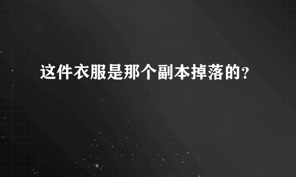 这件衣服是那个副本掉落的？