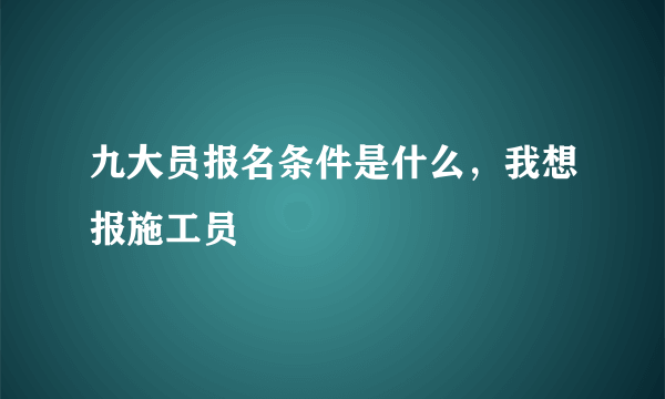 九大员报名条件是什么，我想报施工员