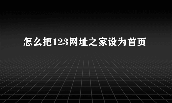 怎么把123网址之家设为首页