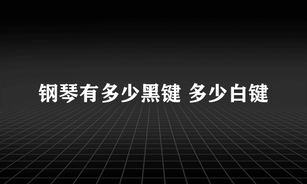 钢琴有多少黑键 多少白键