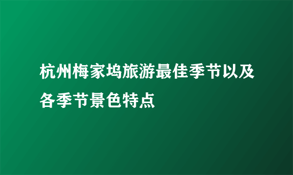 杭州梅家坞旅游最佳季节以及各季节景色特点