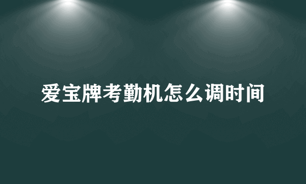 爱宝牌考勤机怎么调时间