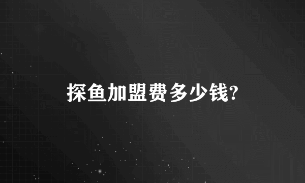 探鱼加盟费多少钱?