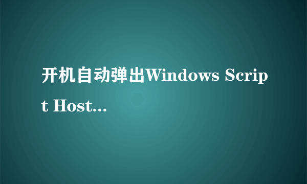 开机自动弹出Windows Script Host怎么办？