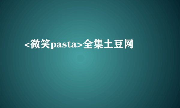 <微笑pasta>全集土豆网