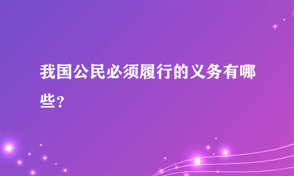 我国公民必须履行的义务有哪些？