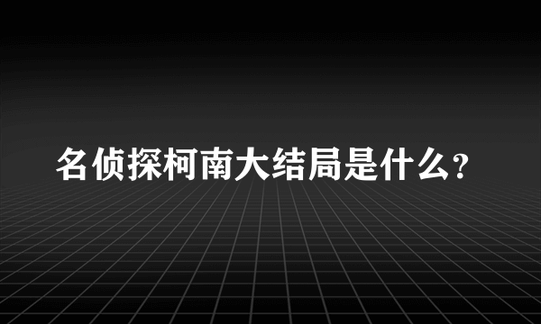 名侦探柯南大结局是什么？