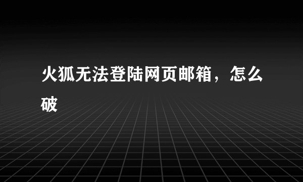 火狐无法登陆网页邮箱，怎么破