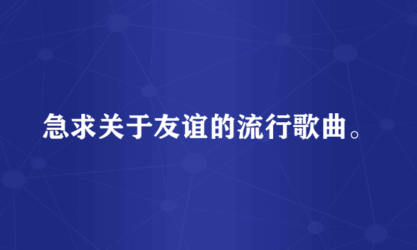 急求关于友谊的流行歌曲。