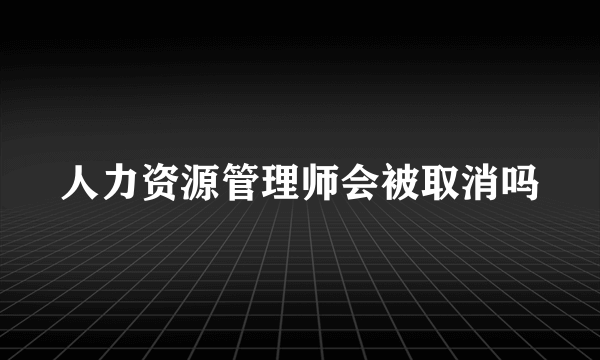 人力资源管理师会被取消吗