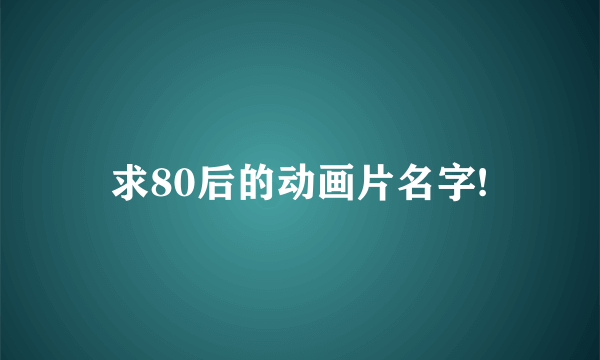 求80后的动画片名字!