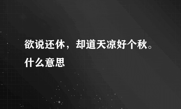 欲说还休，却道天凉好个秋。什么意思