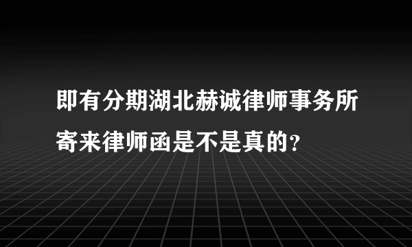 即有分期湖北赫诚律师事务所寄来律师函是不是真的？