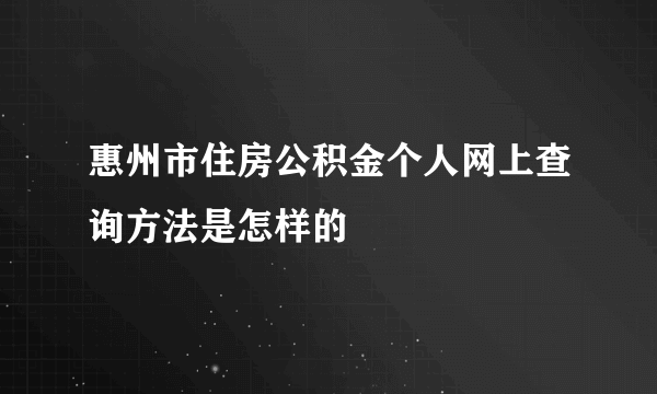 惠州市住房公积金个人网上查询方法是怎样的