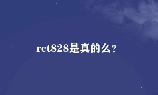 rct828是真的么？