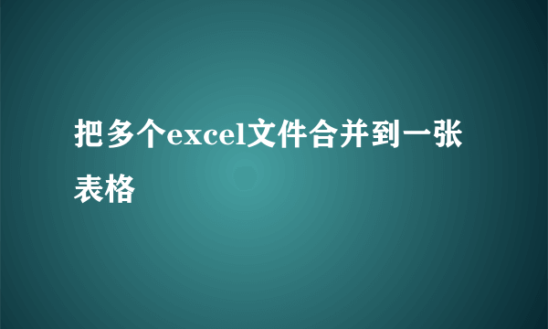 把多个excel文件合并到一张表格