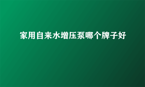 家用自来水增压泵哪个牌子好