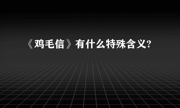 《鸡毛信》有什么特殊含义?