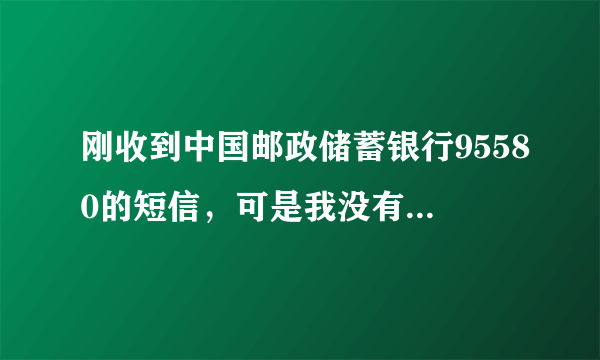 刚收到中国邮政储蓄银行95580的短信，可是我没有这家的银行卡