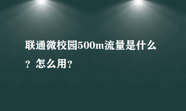 联通微校园500m流量是什么？怎么用？