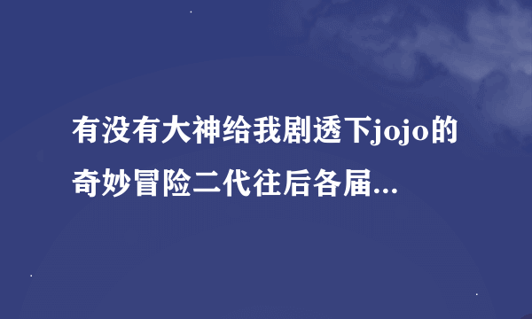 有没有大神给我剧透下jojo的奇妙冒险二代往后各届jojo的基本故事和能力啊，我现在看到第二代了，