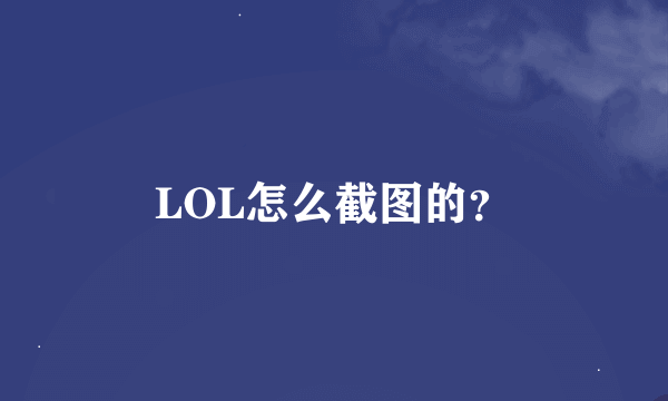 LOL怎么截图的？