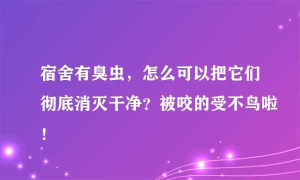 宿舍有臭虫，怎么可以把它们彻底消灭干净？被咬的受不鸟啦！