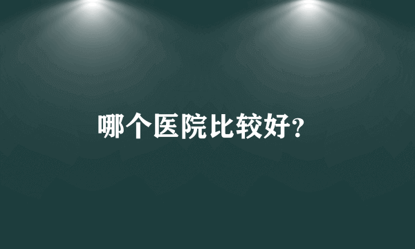 哪个医院比较好？