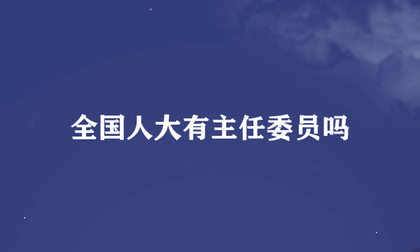 全国人大有主任委员吗