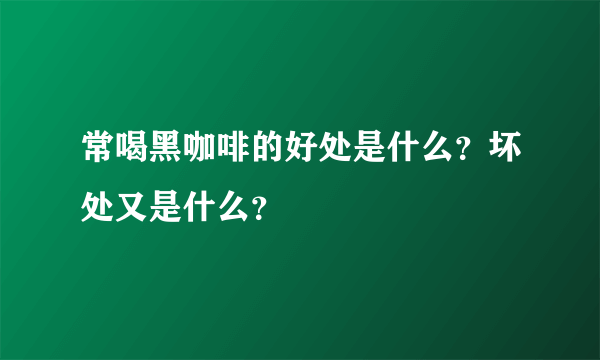 常喝黑咖啡的好处是什么？坏处又是什么？