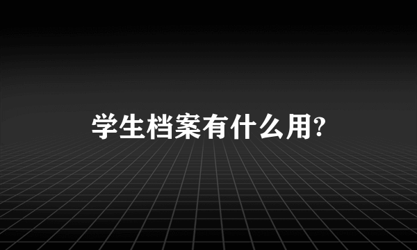 学生档案有什么用?