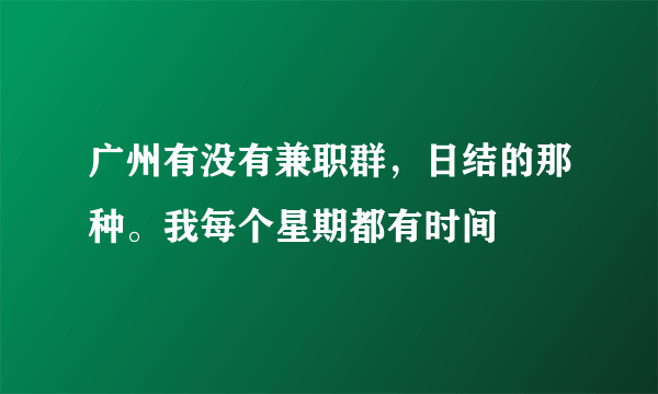 广州有没有兼职群，日结的那种。我每个星期都有时间