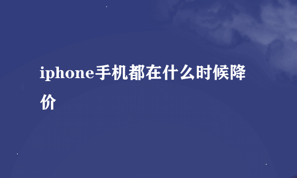 iphone手机都在什么时候降价