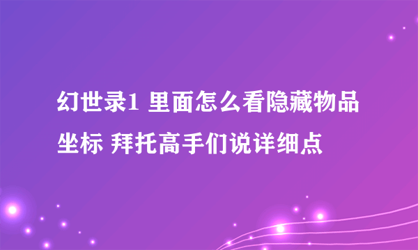 幻世录1 里面怎么看隐藏物品坐标 拜托高手们说详细点