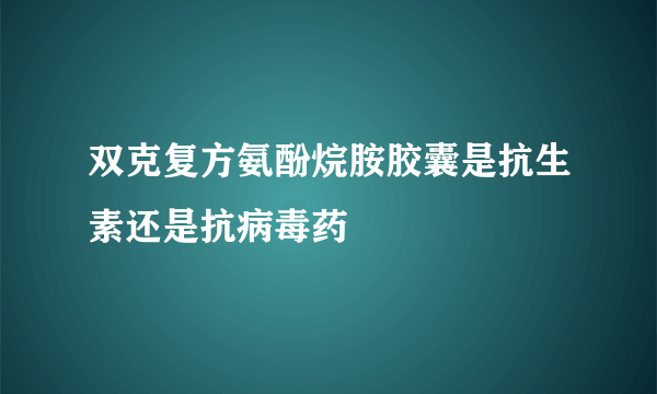 双克复方氨酚烷胺胶囊是抗生素还是抗病毒药