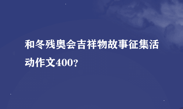 和冬残奥会吉祥物故事征集活动作文400？