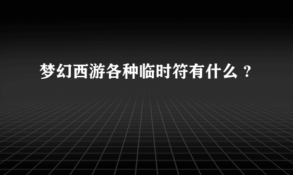 梦幻西游各种临时符有什么 ?