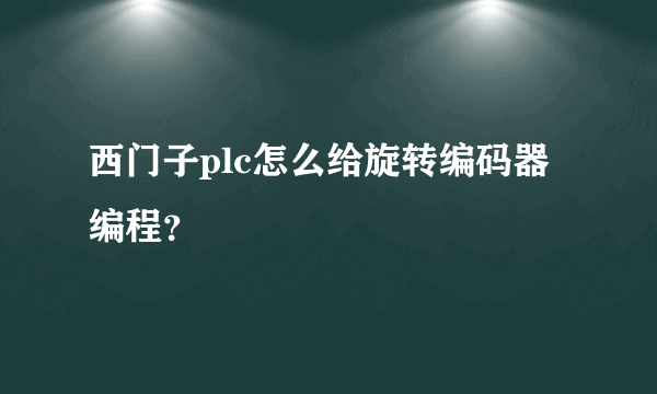 西门子plc怎么给旋转编码器编程？