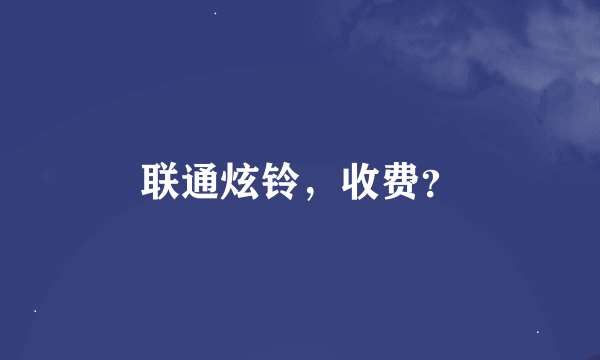 联通炫铃，收费？