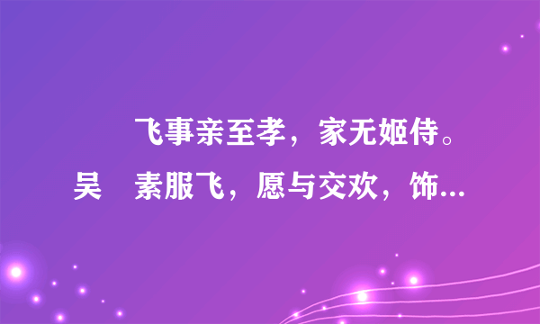 　　飞事亲至孝，家无姬侍。吴玠素服飞，愿与交欢，饰名姝遗之。飞曰：“主上宵旰，宁大将安东时耶！”却