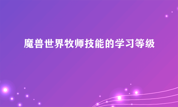 魔兽世界牧师技能的学习等级