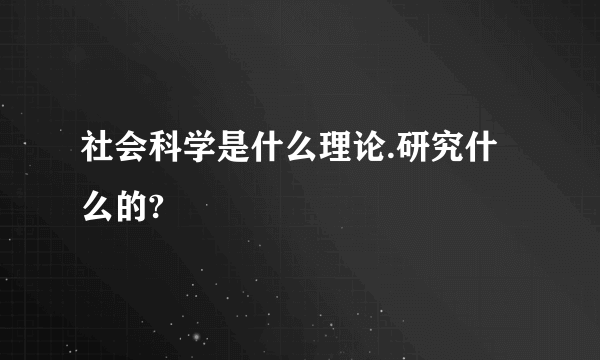 社会科学是什么理论.研究什么的?