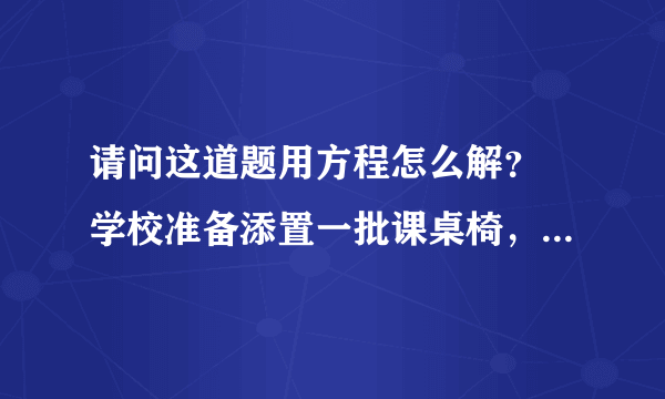 请问这道题用方程怎么解？ 学校准备添置一批课桌椅，原订购60套，每套100元，店方表示:如果多购，