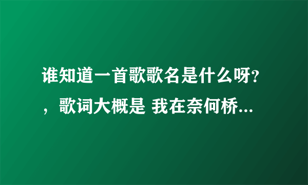 谁知道一首歌歌名是什么呀？，歌词大概是 我在奈何桥什么的 孟婆汤的，是用说的很伤感