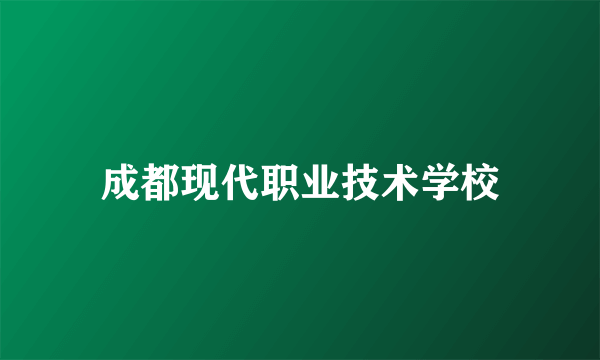 成都现代职业技术学校